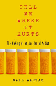 Tell Me Where It Hurts: The Making of an Accidental Addict