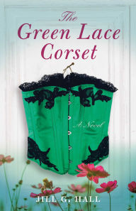 Title: The Green Lace Corset: A Novel, Author: Jill G. Hall