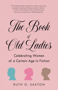 Title: The Book of Old Ladies: Celebrating Women of a Certain Age in Fiction, Author: Ruth O. Saxton