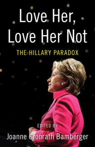 Title: Love Her, Love Her Not: The Hillary Paradox, Author: Joanne Bamberger