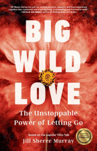 Title: Big Wild Love: The Unstoppable Power of Letting Go, Author: Jill Sherer Murray