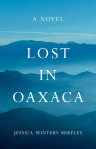 Title: Lost in Oaxaca: A Novel, Author: Jessica Winters Mireles