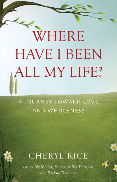 Where Have I Been All My Life?: A Journey Toward Love and Wholeness