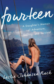 Title: Fourteen: A Daughter's Memoir of Adventure, Sailing, and Survival, Author: Leslie Johansen Nack