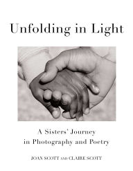 Title: Unfolding in Light: A Sisters' Journey in Photography and Poetry, Author: Joan  Scott