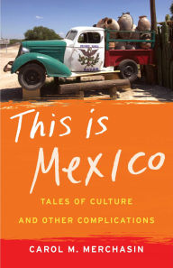 Title: This Is Mexico: Tales of Culture and Other Complications, Author: Carol M. Merchasin