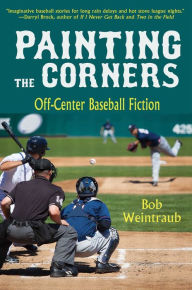 Title: Painting the Corners: Off-Center Baseball Fiction, Author: Bob Weintraub