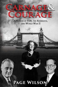 Title: Carnage and Courage: A Memoir of FDR, the Kennedys, and World War II, Author: Page Wilson