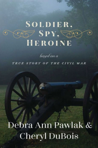 Soldier, Spy, Heroine: a Novel Based on True Story of the Civil War