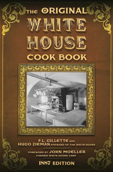 the Original White House Cook Book: Cooking, Etiquette, Menus, and More from Executive Estate - 1887 Edition