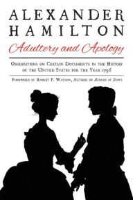 Title: Alexander Hamilton: Adultery and Apology: Observations on Certain Documents in the History of the United States for the Year 1796, Author: Alexander Hamilton