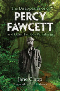 Title: The Disappearance of Percy Fawcett and Other Famous Vanishings, Author: Jane Clapp