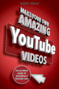 Title: Make Your Own Amazing YouTube Videos: Learn How to Film, Edit, and Upload Quality Videos to YouTube, Author: Brett Juilly