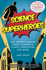Title: The Science of Superheroes: The Secrets Behind Speed, Strength, Flight, Evolution, and More, Author: Mark Brake