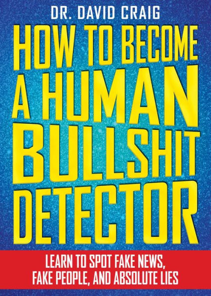 How to Become a Human Bullshit Detector: Learn Spot Fake News, People, and Absolute Lies