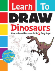 Title: Learn to Draw Dinosaurs: How to Draw Like an Artist in 5 Easy Steps, Author: Racehorse for Young Readers