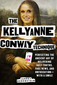 Title: The Kellyanne Conway Technique: Perfecting the Ancient Art of Delivering Half-Truths, Fake News, and Obfuscation - With a Smile, Author: Scott Cazan