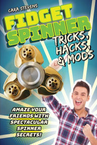 Title: Fidget Spinner Tricks, Hacks & Mods: Amaze Your Friends with Spectacular Spinner Secrets!, Author: Cara J. Stevens