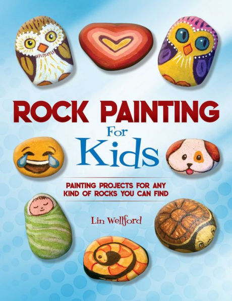 Rock Painting for Kids: Projects Rocks of Any Kind You Can Find