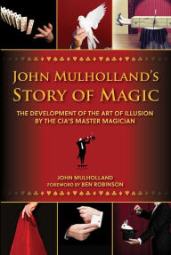 Title: John Mulholland's Story of Magic: The Development of the Art of Illusion by the CIA's Master Magician, Author: John Mulholland