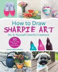 Title: How to Draw Sharpie Art: Do-It-Yourself Colorful Creations, Author: Jessica Mazurkiewicz