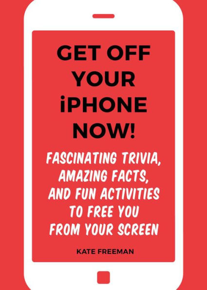 Get Off Your iPhone Now!: Fascinating Trivia, Amazing Facts, and Fun Activities to Free You From Screen