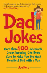 Title: Dad Jokes: More Than 400 Unbearable, Groan-Inducing One-Liners Sure to Make You the Deadliest Dad With a Pun, Author: Joe Kerz