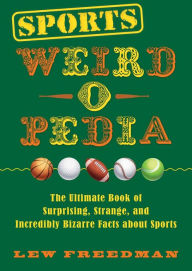 Title: Sports Weird-o-Pedia: The Ultimate Book of Surprising, Strange, and Incredibly Bizarre Facts about Sports, Author: Lew Freedman