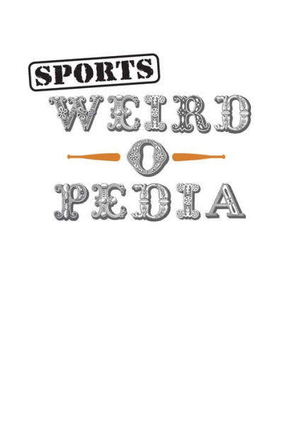 Sports Weird-o-Pedia: The Ultimate Book of Surprising, Strange, and Incredibly Bizarre Facts about