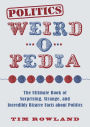 Politics Weird-o-Pedia: The Ultimate Book of Surprising, Strange, and Incredibly Bizarre Facts about Politics