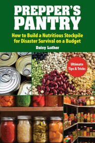 Title: Prepper's Pantry: Build a Nutritious Stockpile to Survive Blizzards, Blackouts, Hurricanes, Pandemics, Economic Collapse, or Any Other Disasters, Author: Daisy Luther