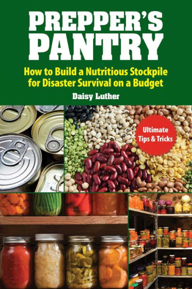 Prepper's Pantry: Build a Nutritious Stockpile to Survive Blizzards, Blackouts, Hurricanes, Pandemics, Economic Collapse, or Any Other Disasters