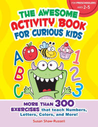 Title: The Awesome Activity Book for Curious Kids: More Than 300 Exercises That Teach Numbers, Letters, Colors, and More!, Author: Susan Shaw-Russell