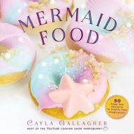 Title: Mermaid Food: 50 Deep Sea Desserts to Inspire Your Imagination, Author: Cayla Gallagher