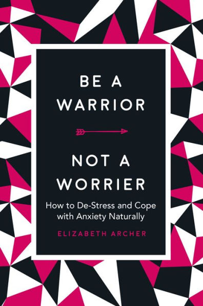 Be a Warrior, Not Worrier: How to De-Stress and Cope with Anxiety Naturally