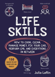 Title: Life Skills: How to Cook, Clean, Manage Money, Fix Your Car, Perform CPR, and Everything in Between, Author: Julia Laflin