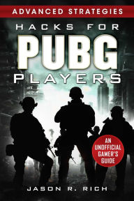 Title: Hacks for PUBG Players Advanced Strategies: An Unofficial Gamer's Guide: An Unofficial Gamer's Guide, Author: Jason R. Rich