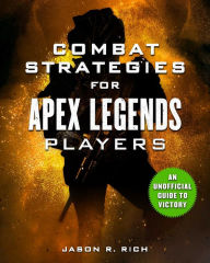 Title: Combat Strategies for Apex Legends Players: An Unofficial Guide to Victory, Author: Jason R. Rich