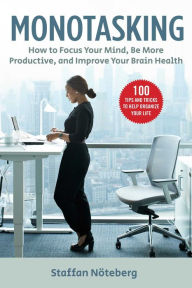 Title: Monotasking: How to Focus Your Mind, Be More Productive, and Improve Your Brain Health, Author: Staffan Nöteberg
