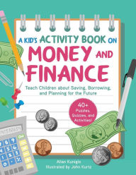 Title: A Kid's Activity Book on Money and Finance: Teach Children about Saving, Borrowing, and Planning for the Future-40+ Quizzes, Puzzles, and Activities, Author: Allan Kunigis