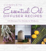 Complete Essential Oil Diffuser Recipes: Over 150 Recipes for Health and Wellness