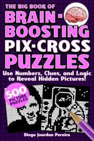 Title: The Big Book of Brain-Boosting Pix-Cross Puzzles: Use Numbers, Clues, and Logic to Reveal Hidden Pictures-500 Picture Puzzles!, Author: Diego Jourdan Pereira