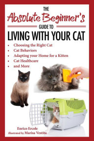 Title: The Absolute Beginner's Guide to Living with Your Cat: Choosing the Right Cat, Cat Behaviors, Adapting Your Home for a Kitten, Cat Healthcare, and More, Author: Enrico Ercole