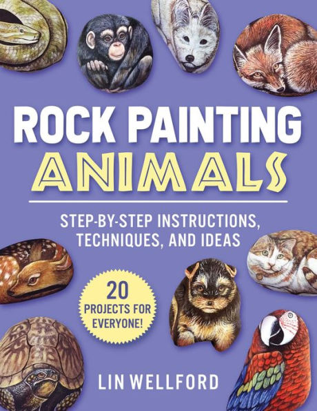 Rock Painting Animals: Step-by-Step Instructions, Techniques, and Ideas-20 Projects for Everyone!