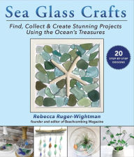 Title: Sea Glass Crafts: Find, Collect & Create Stunning Projects Using the Ocean's Treasures, Author: Rebecca Ruger-Wightman