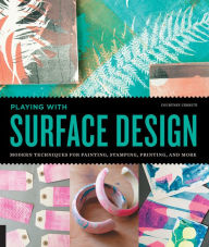 Title: Playing with Surface Design: Modern Techniques for Painting, Stamping, Printing and More, Author: Courtney Cerruti