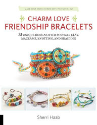 Title: Charm Love Friendship Bracelets: 35 Unique Designs with Polymer Clay, Macrame, Knotting, and Braiding * Make your own charms with polymer clay!, Author: Sherri Haab