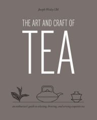 Title: The Art and Craft of Tea: An Enthusiast's Guide to Selecting, Brewing, and Serving Exquisite Tea, Author: Joseph Wesley Uhl