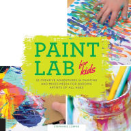 Title: Paint Lab for Kids: 52 Creative Adventures in Painting and Mixed Media for Budding Artists of All Ages, Author: Stephanie Corfee