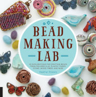 Title: Bead-Making Lab: 52 explorations for crafting beads from polymer clay, plastic, paper, stone, wood, fiber, and wire, Author: Heather Powers